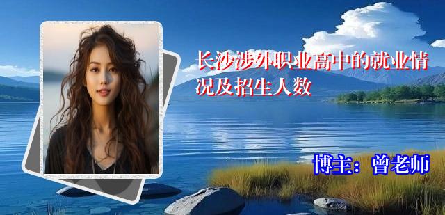 长沙涉外职业高中的就业情况及招生人数