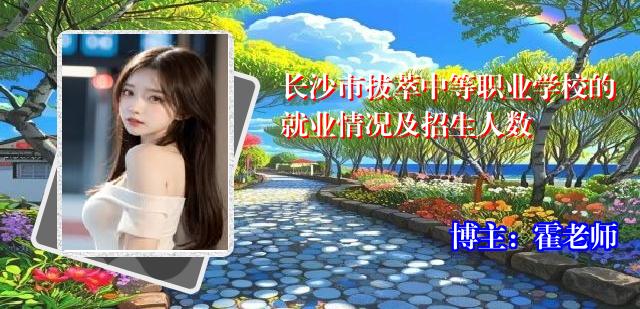 长沙市拔萃中等职业学校的就业情况及招生人数