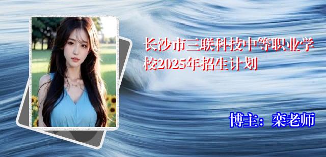 长沙市三联科技中等职业学校2025年招生计划