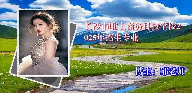 长沙市唯上商务科技学校2025年招生专业