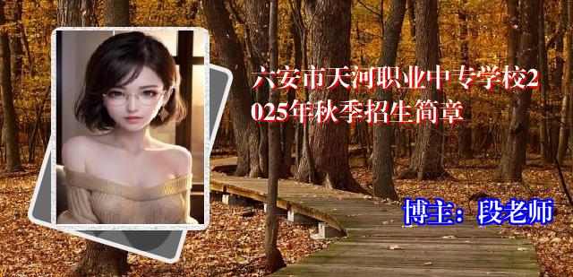 六安市天河职业中专学校2025年秋季招生简章