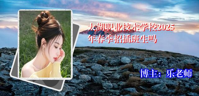 太湖职业技术学校2025年春季招插班生吗