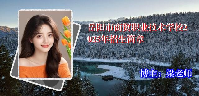 岳阳市商贸职业技术学校2025年招生简章