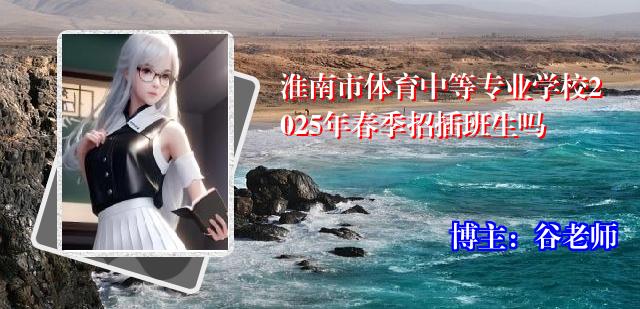 淮南市体育中等专业学校2025年春季招插班生吗