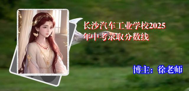 长沙汽车工业学校2025年中考录取分数线