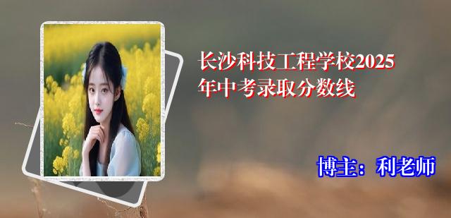 长沙科技工程学校2025年中考录取分数线
