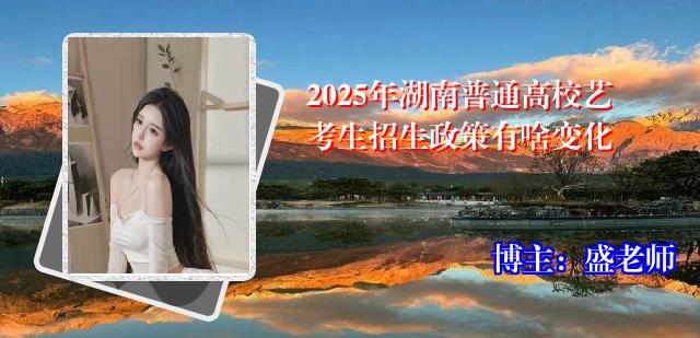 2025年湖南普通高校艺考生招生政策有啥变化