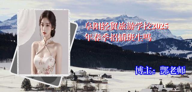 阜阳经贸旅游学校2025年春季招插班生吗