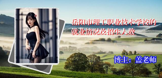岳阳市理工职业技术学校的就业情况及招生人数