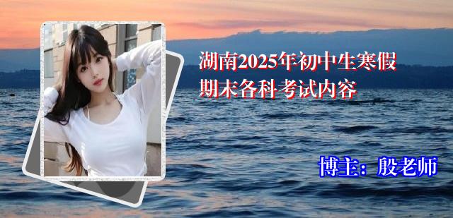 湖南2025年初中生寒假期末各科考试内容