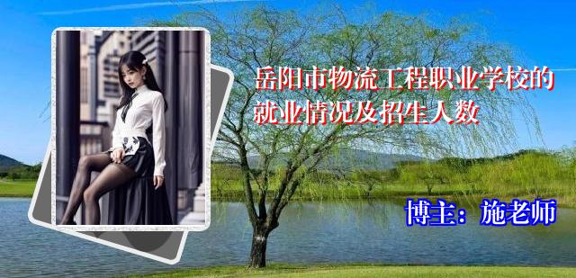 岳阳市物流工程职业学校的就业情况及招生人数