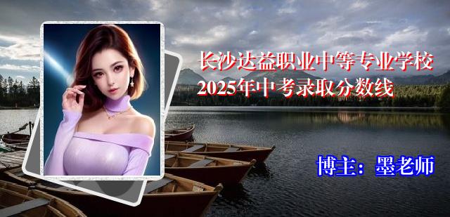 长沙达益职业中等专业学校2025年中考录取分数线