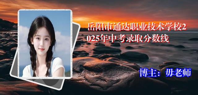 岳阳市通达职业技术学校2025年中考录取分数线