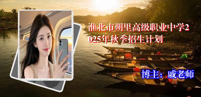 淮北市朔里高级职业中学2025年秋季招生计划