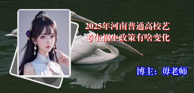 2025年河南普通高校艺考生招生政策有啥变化