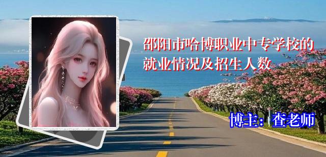 邵阳市哈博职业中专学校的就业情况及招生人数