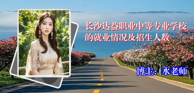 长沙达益职业中等专业学校的就业情况及招生人数