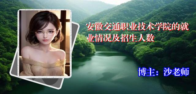 安徽交通职业技术学院的就业情况及招生人数