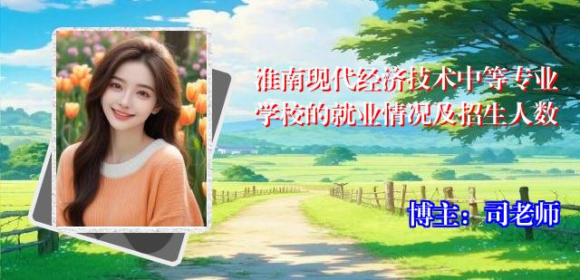 淮南现代经济技术中等专业学校的就业情况及招生人数