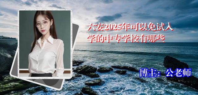 六安2025年可以免试入学的中专学校有哪些