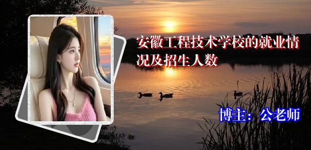 安徽工程技术学校的就业情况及招生人数