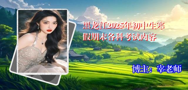 黑龙江2025年初中生寒假期末各科考试内容