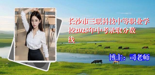 长沙市三联科技中等职业学校2025年中考录取分数线