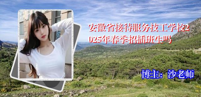 安徽省接待服务技工学校2025年春季招插班生吗