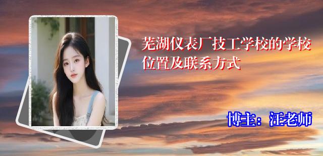 芜湖仪表厂技工学校的学校位置及联系方式