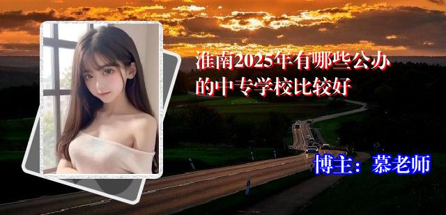 淮南2025年有哪些公办的中专学校比较好