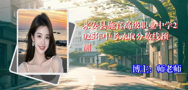 来安县施官高级职业中学2025年中考录取分数线预测