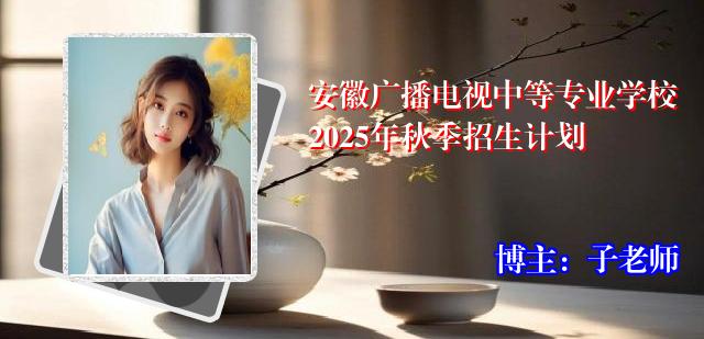 安徽广播电视中等专业学校2025年秋季招生计划