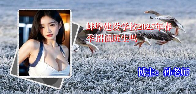 蚌埠建设学校2025年春季招插班生吗