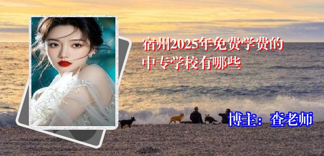 宿州2025年免费学费的中专学校有哪些