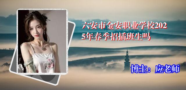 六安市金安职业学校2025年春季招插班生吗