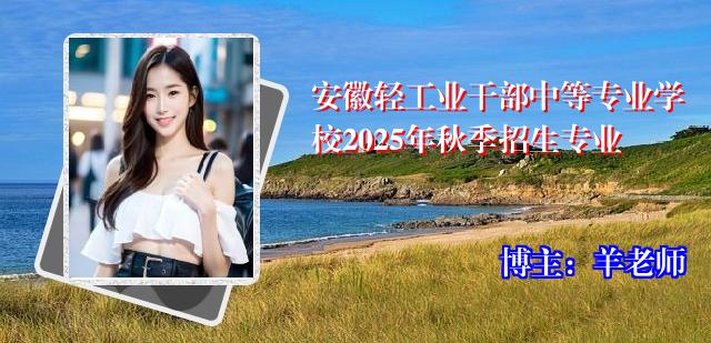 安徽轻工业干部中等专业学校2025年秋季招生专业