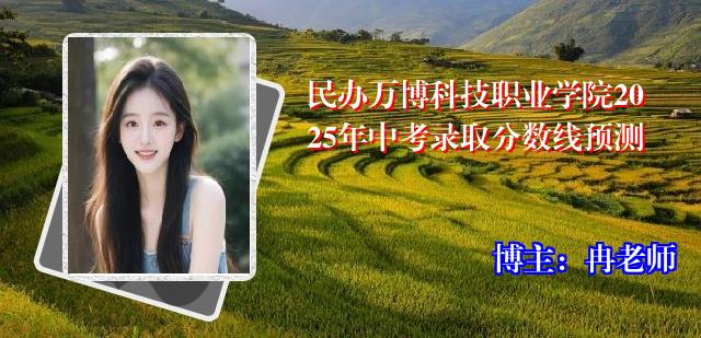 民办万博科技职业学院2025年中考录取分数线预测