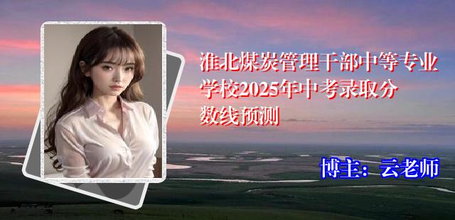 淮北煤炭管理干部中等专业学校2025年中考录取分数线预测