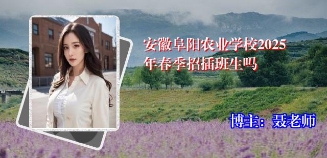 安徽阜阳农业学校2025年春季招插班生吗