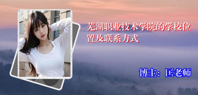 芜湖职业技术学院的学校位置及联系方式