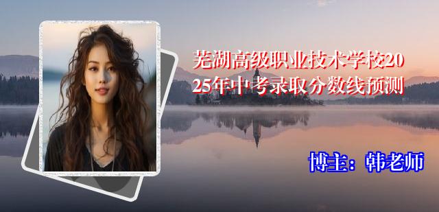 芜湖高级职业技术学校2025年中考录取分数线预测