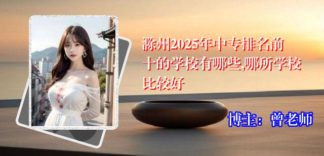滁州2025年中专排名前十的学校有哪些,哪所学校比较好