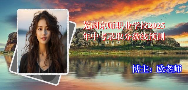 芜湖京师职业学校2025年中考录取分数线预测