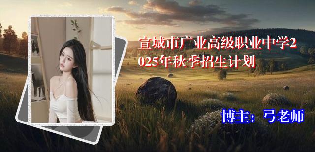 宣城市广业高级职业中学2025年秋季招生计划