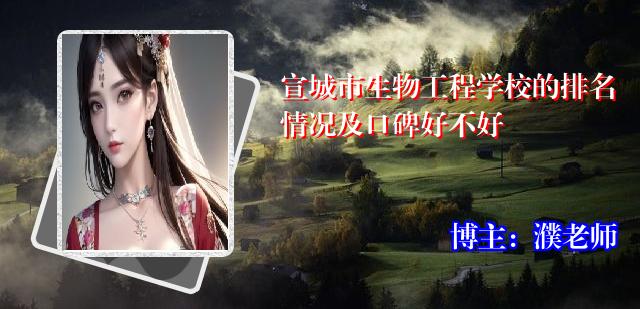 宣城市生物工程学校的排名情况及口碑好不好