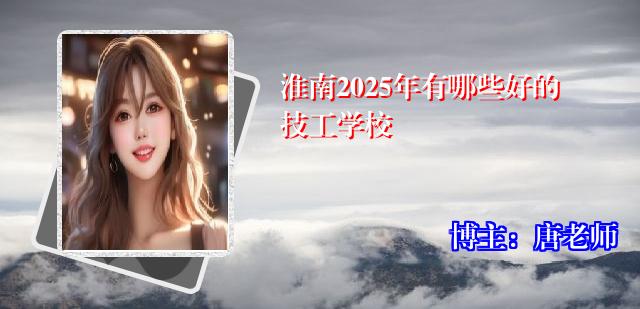 淮南2025年有哪些好的技工学校