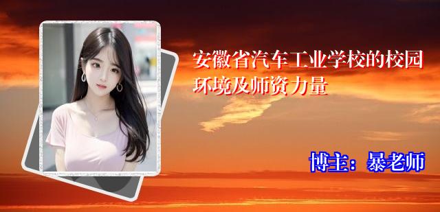 安徽省汽车工业学校的校园环境及师资力量