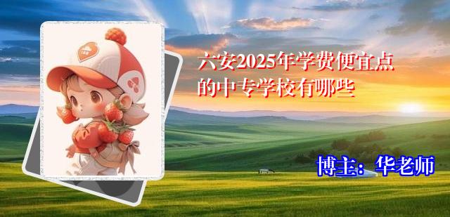 六安2025年学费便宜点的中专学校有哪些
