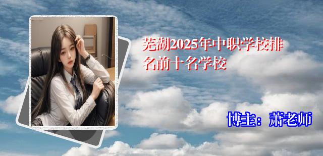 芜湖2025年中职学校排名前十名学校