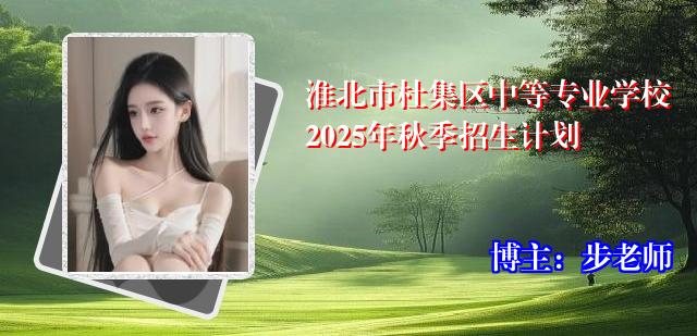 淮北市杜集区中等专业学校2025年秋季招生计划
